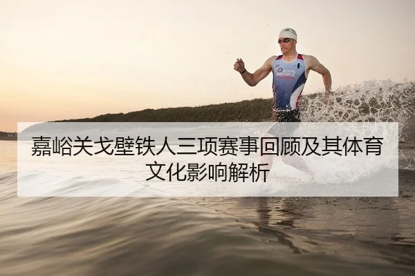 嘉峪关戈壁铁人三项赛事回顾及其体育文化影响解析