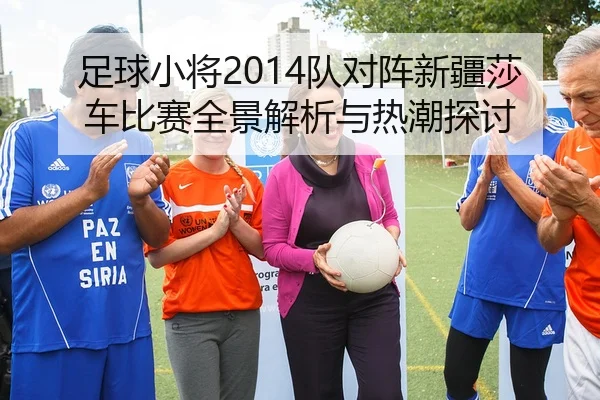 足球小将2014队对阵新疆莎车比赛全景解析与热潮探讨