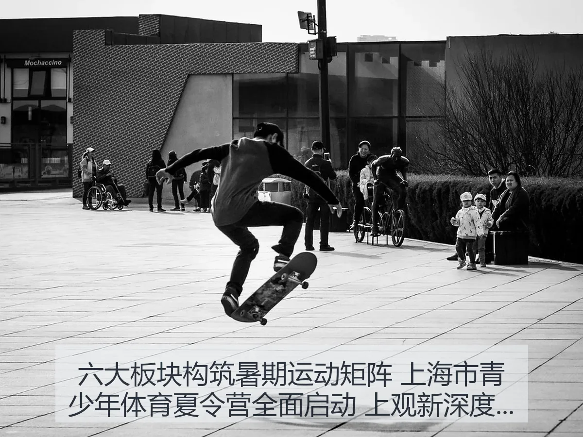 六大板块构筑暑期运动矩阵 上海市青少年体育夏令营全面启动 上观新深度解析